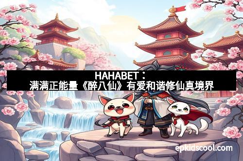 HAHABET：满满正能量《醉八仙》有爱和谐修仙真境界